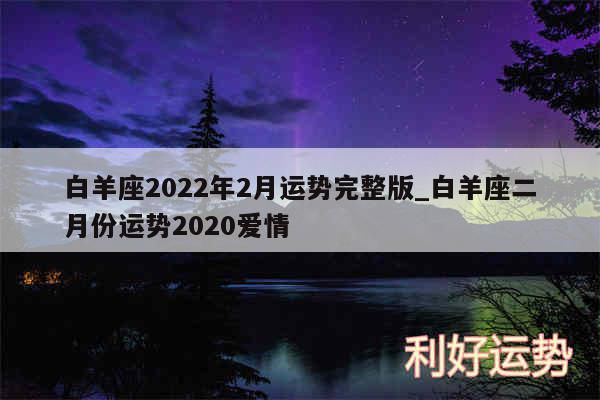 白羊座2024年2月运势完整版_白羊座二月份运势2020爱情