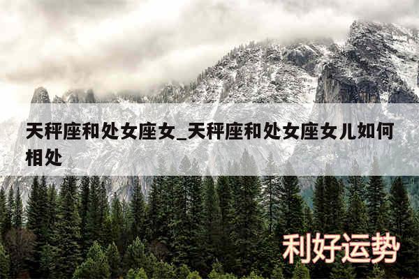 天秤座和处女座女_天秤座和处女座女儿如何相处