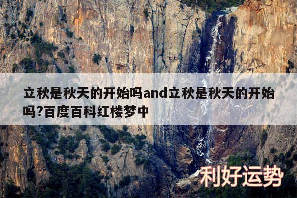 立秋是秋天的开始吗and立秋是秋天的开始吗?百度百科红楼梦中
