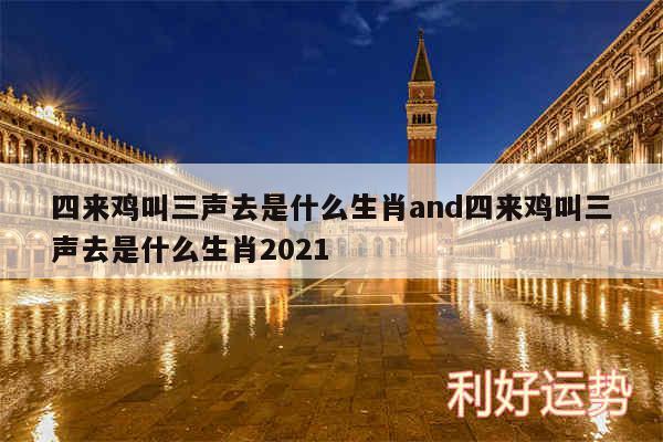 四来鸡叫三声去是什么生肖and四来鸡叫三声去是什么生肖2024