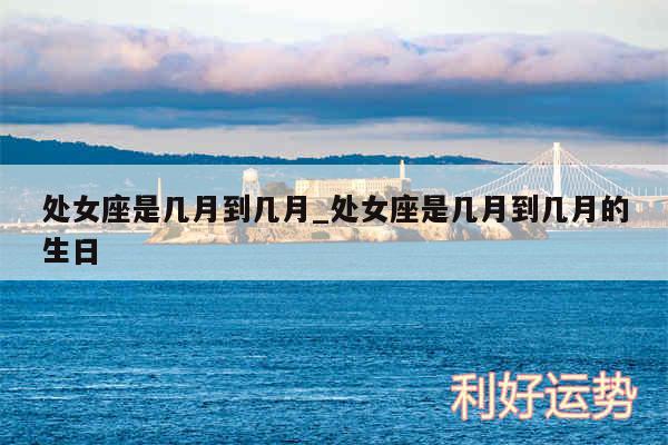 处女座是几月到几月_处女座是几月到几月的生日