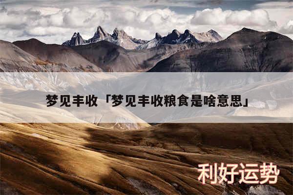 梦见丰收及梦见丰收粮食是啥意思