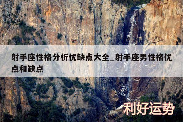 射手座性格分析优缺点大全_射手座男性格优点和缺点