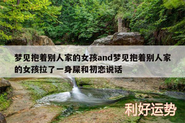梦见抱着别人家的女孩and梦见抱着别人家的女孩拉了一身屎和初恋说话