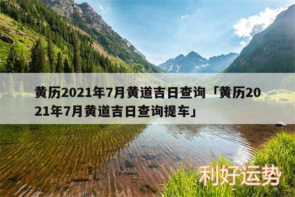 黄历2024年7月黄道吉日查询及黄历2024年7月黄道吉日查询提车