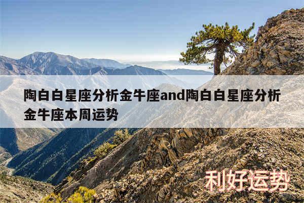 陶白白星座分析金牛座and陶白白星座分析金牛座本周运势