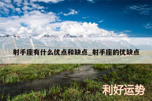 射手座有什么优点和缺点_射手座的优缺点