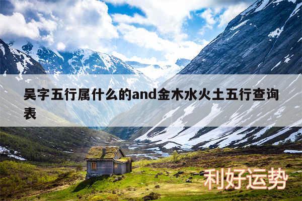 吴字五行属什么的and金木水火土五行查询表