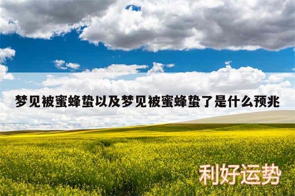 梦见被蜜蜂蛰以及梦见被蜜蜂蛰了是什么预兆