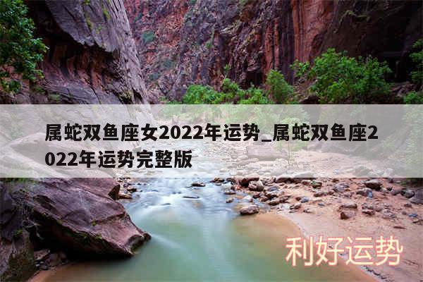 属蛇双鱼座女2024年运势_属蛇双鱼座2024年运势完整版