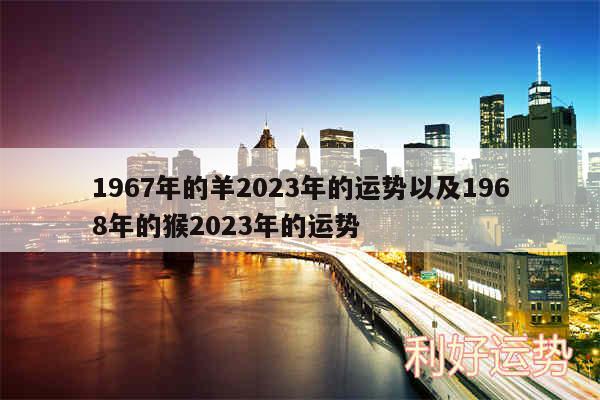 1967年的羊2024年的运势以及1968年的猴2024年的运势