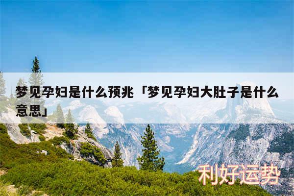 梦见孕妇是什么预兆及梦见孕妇大肚子是什么意思