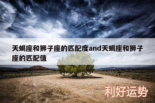 天蝎座和狮子座的匹配度and天蝎座和狮子座的匹配值