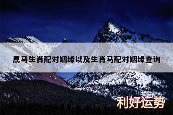属马生肖配对姻缘以及生肖马配对姻缘查询
