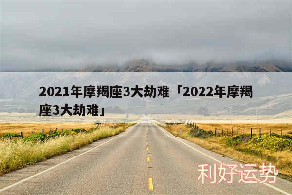 2024年摩羯座3大劫难及2024年摩羯座3大劫难