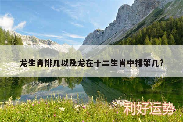 龙生肖排几以及龙在十二生肖中排第几?