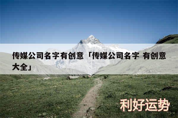 传媒公司名字有创意及传媒公司名字 有创意大全