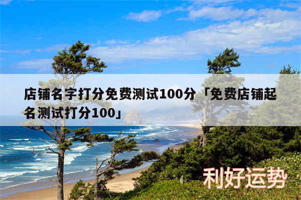 店铺名字打分免费测试100分及免费店铺起名测试打分100