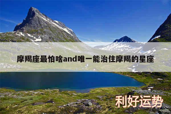 摩羯座最怕啥and唯一能治住摩羯的星座