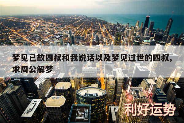 梦见已故四叔和我说话以及梦见过世的四叔,求周公解梦
