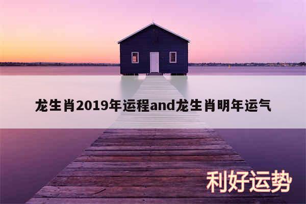 龙生肖2019年运程and龙生肖明年运气