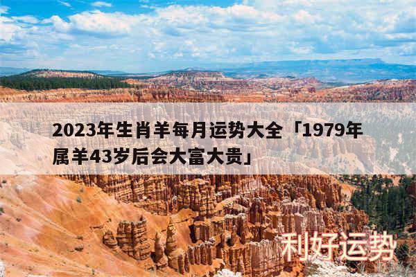 2024年生肖羊每月运势大全及1979年属羊43岁后会大富大贵