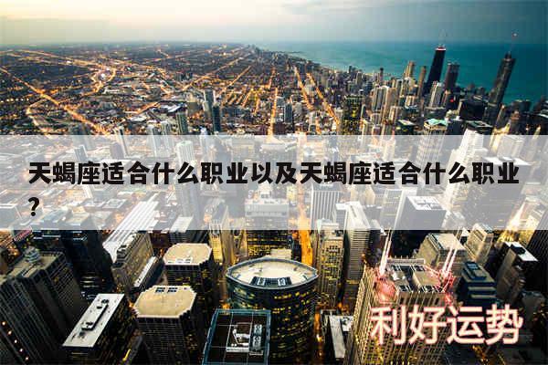 天蝎座适合什么职业以及天蝎座适合什么职业?