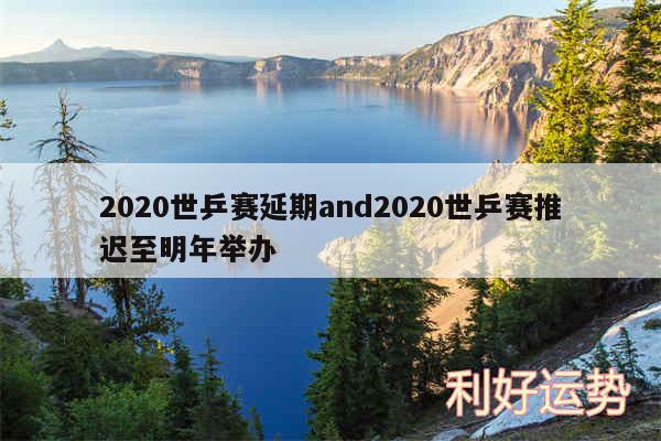 2020世乒赛延期and2020世乒赛推迟至明年举办