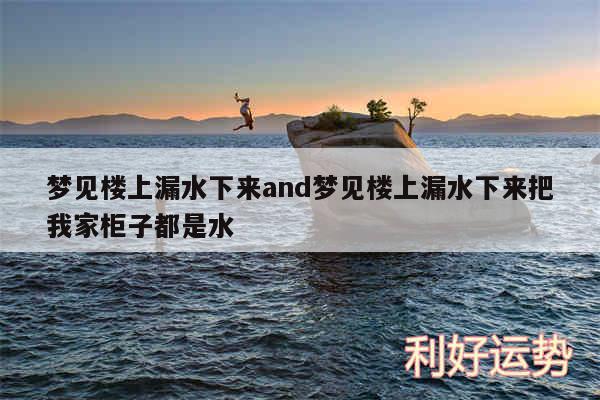 梦见楼上漏水下来and梦见楼上漏水下来把我家柜子都是水
