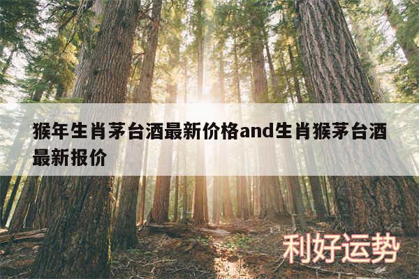 猴年生肖茅台酒最新价格and生肖猴茅台酒最新报价