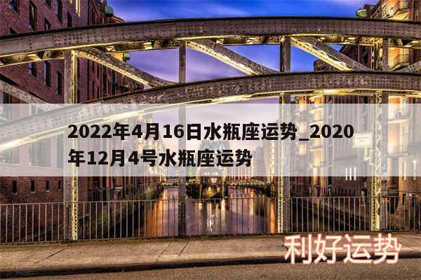 2024年4月16日水瓶座运势_2020年12月4号水瓶座运势