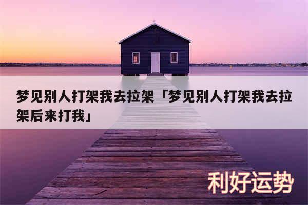 梦见别人打架我去拉架及梦见别人打架我去拉架后来打我