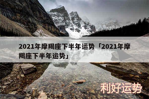 2024年摩羯座下半年运势及2024年摩羯座下半年运势