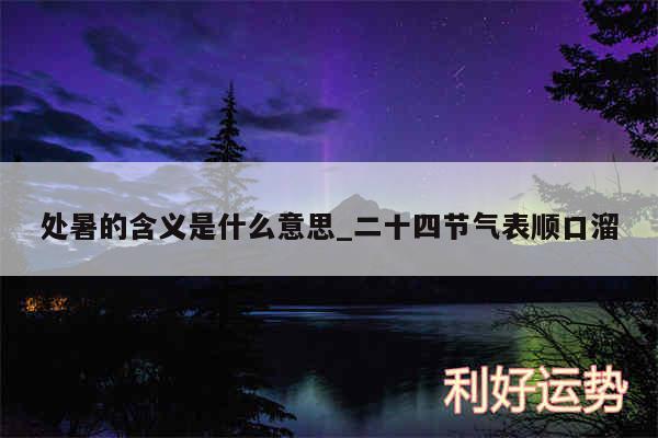 处暑的含义是什么意思_二十四节气表顺口溜