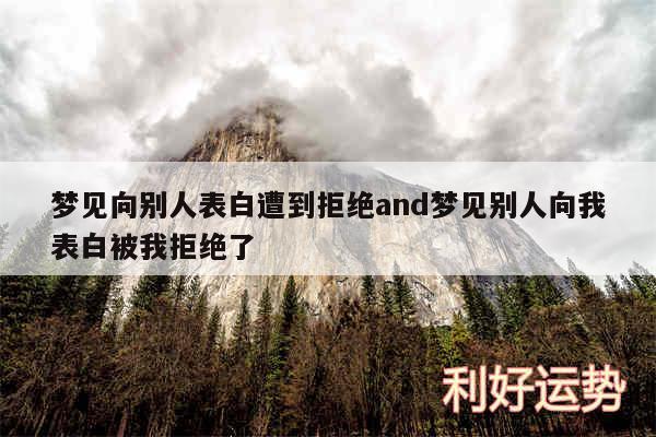 梦见向别人表白遭到拒绝and梦见别人向我表白被我拒绝了