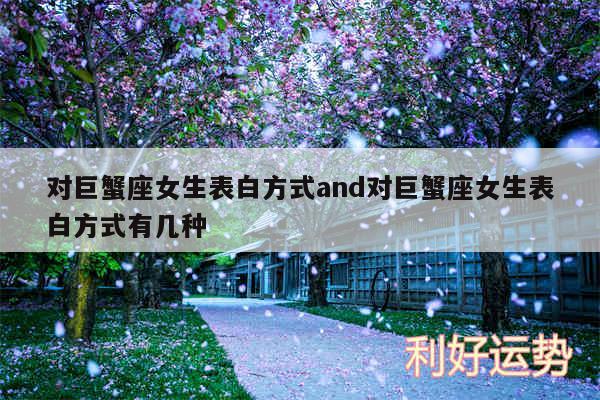 对巨蟹座女生表白方式and对巨蟹座女生表白方式有几种