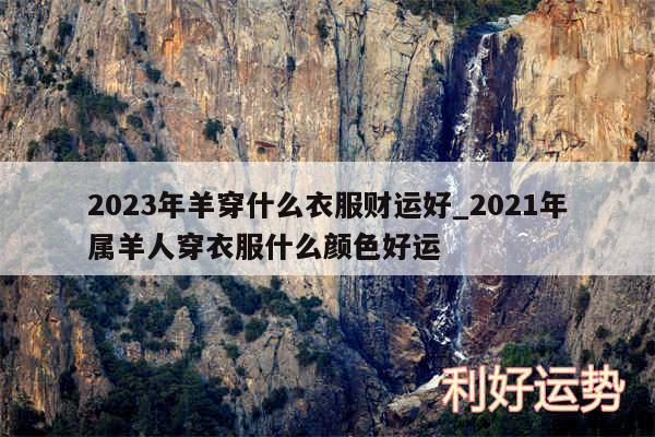 2024年羊穿什么衣服财运好_2024年属羊人穿衣服什么颜色好运