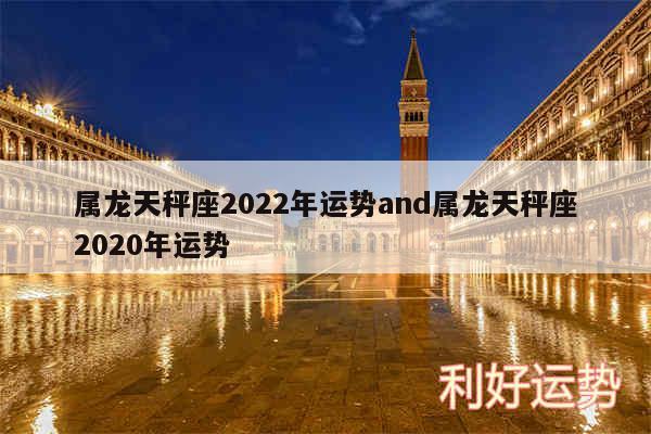 属龙天秤座2024年运势and属龙天秤座2020年运势