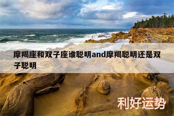 摩羯座和双子座谁聪明and摩羯聪明还是双子聪明