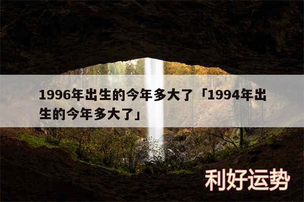 1996年出生的今年多大了及1994年出生的今年多大了