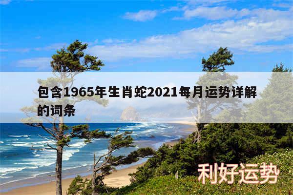 包含1965年生肖蛇2024每月运势详解的词条