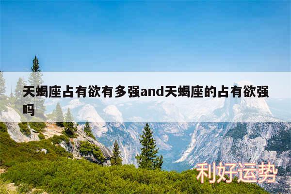 天蝎座占有欲有多强and天蝎座的占有欲强吗