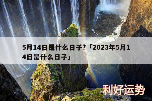 5月14日是什么日子?及2024年5月14日是什么日子