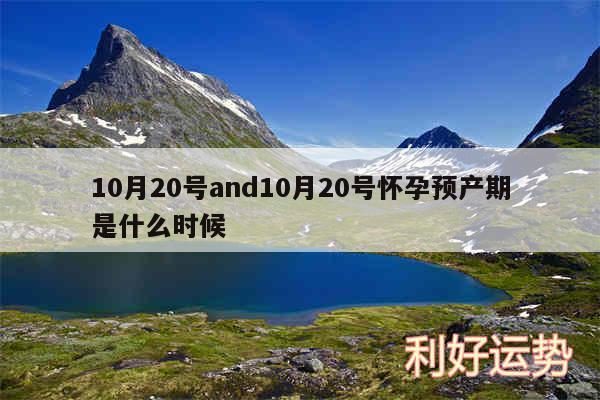 10月20号and10月20号怀孕预产期是什么时候