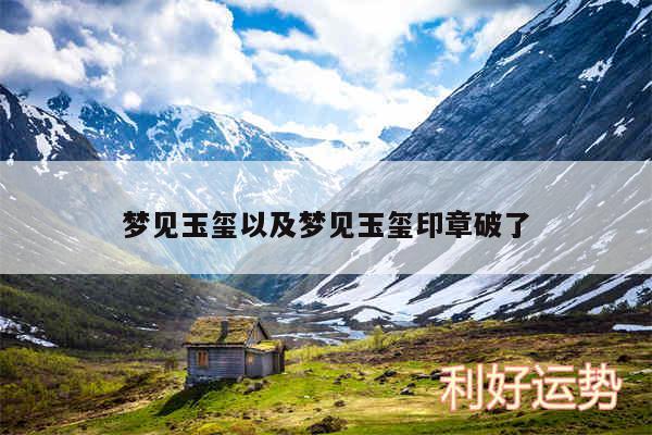 梦见玉玺以及梦见玉玺印章破了