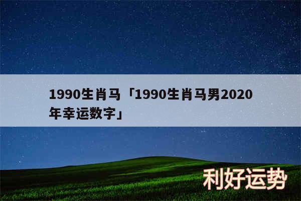 1990生肖马及1990生肖马男2020年幸运数字