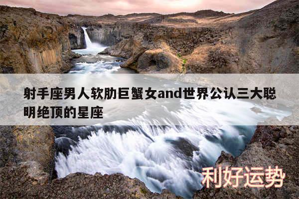 射手座男人软肋巨蟹女and世界公认三大聪明绝顶的星座