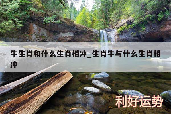 牛生肖和什么生肖相冲_生肖牛与什么生肖相冲