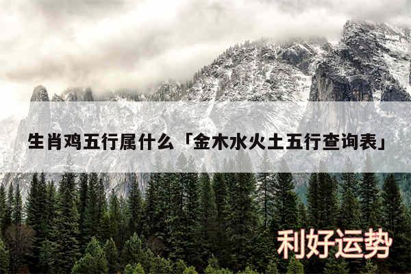 生肖鸡五行属什么及金木水火土五行查询表