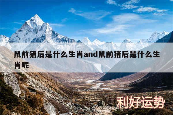 鼠前猪后是什么生肖and鼠前猪后是什么生肖呢